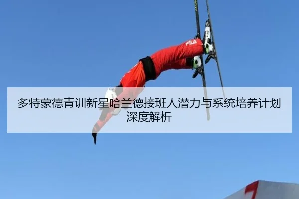 多特蒙德青训新星哈兰德接班人潜力与系统培养计划深度解析
