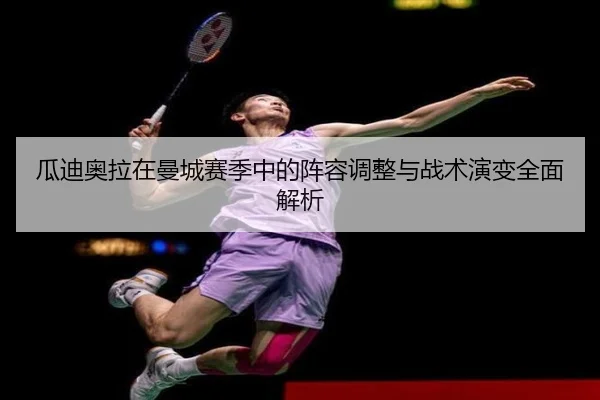 瓜迪奥拉在曼城赛季中的阵容调整与战术演变全面解析